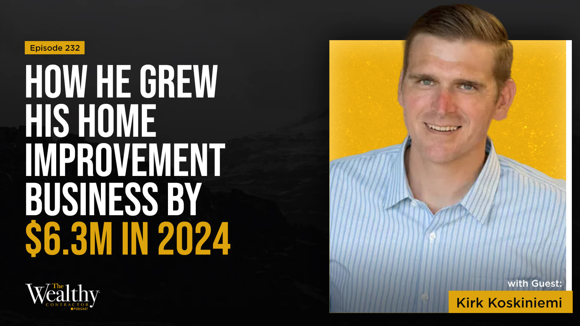 232: How He Grew His Home Improvement Business by $6.3M in 2024 | Kirk Koskiniemi