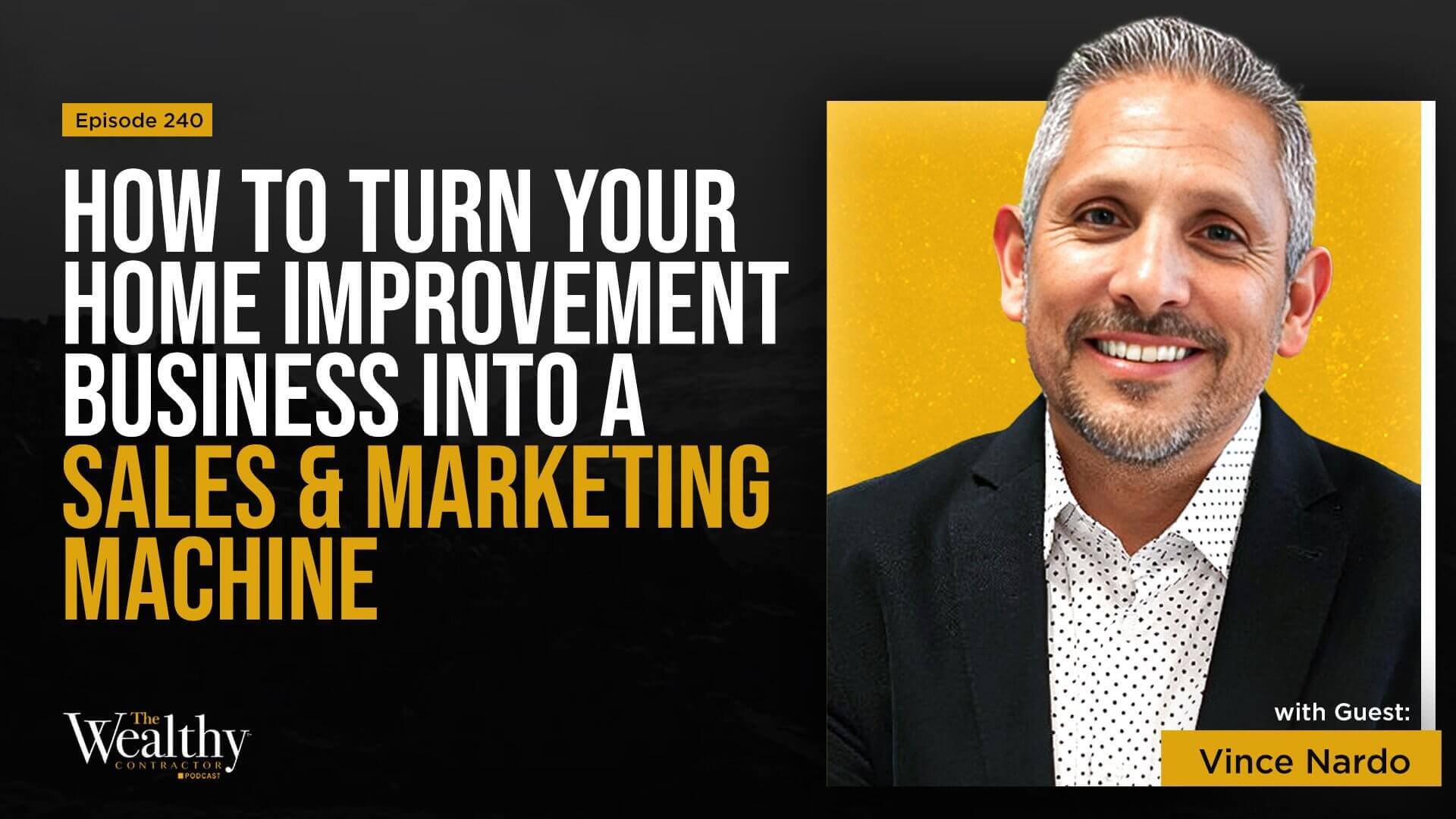 https://thewealthycontractor.com/episodes/240-how-to-turn-your-home-improvement-business-into-a-sales-marketing-machine-vince-nardo/
